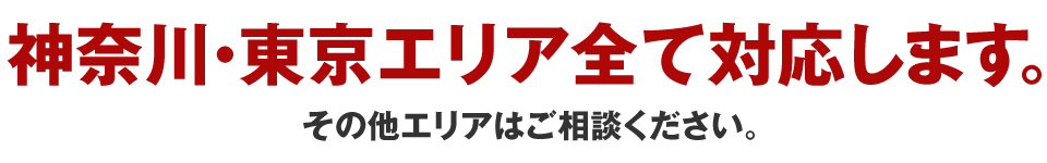 神奈川・東京エリア全て対応します。その他エリアはご相談ください。