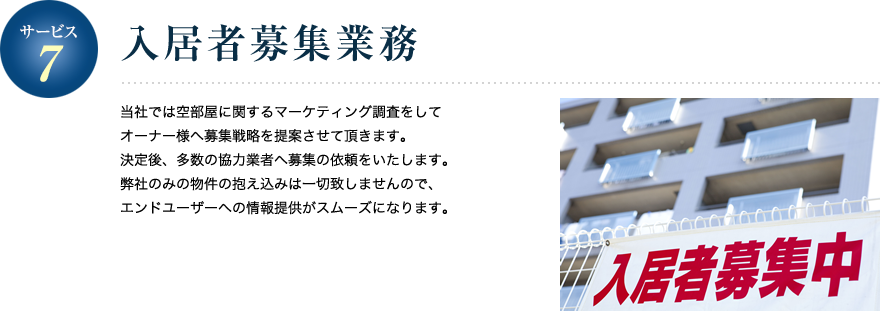 サービス7／入居者募集業務 当社では空部屋に関するマーケティング調査をしてオーナー様へ募集戦略を提案させて頂きます。