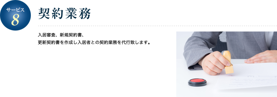 サービス8／契約業務 入居審査、新規契約書、更新契約書を作成し入居者との契約業務を代行致します。
